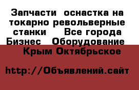 Запчасти, оснастка на токарно револьверные станки . - Все города Бизнес » Оборудование   . Крым,Октябрьское